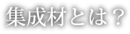 集成材とは？