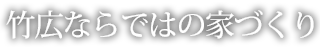 竹広ならではの家づくり