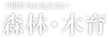 子供たちに伝えたい森林・木育